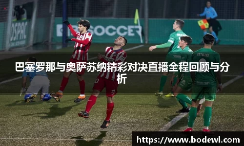 巴塞罗那与奥萨苏纳精彩对决直播全程回顾与分析