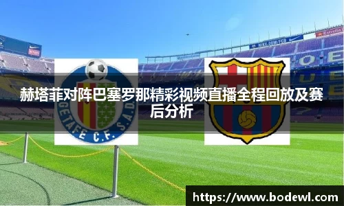 赫塔菲对阵巴塞罗那精彩视频直播全程回放及赛后分析