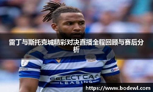 雷丁与斯托克城精彩对决直播全程回顾与赛后分析