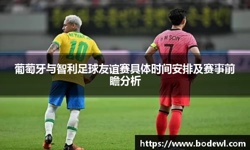 葡萄牙与智利足球友谊赛具体时间安排及赛事前瞻分析