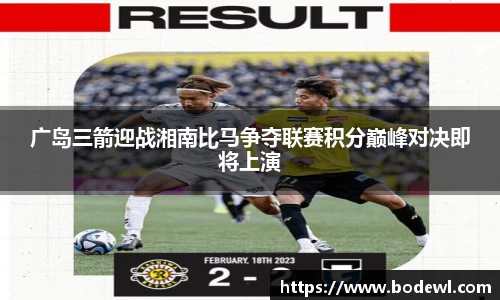 广岛三箭迎战湘南比马争夺联赛积分巅峰对决即将上演