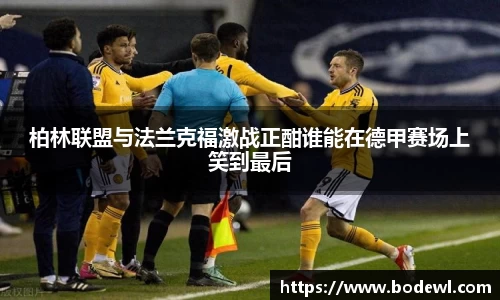 柏林联盟与法兰克福激战正酣谁能在德甲赛场上笑到最后